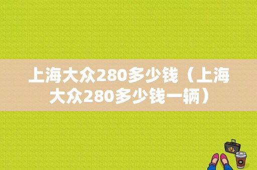 上海大众280多少钱（上海大众280多少钱一辆）