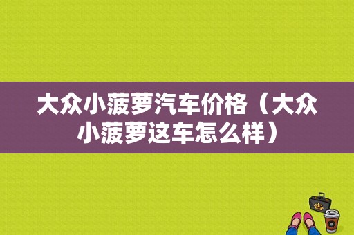 大众小菠萝汽车价格（大众小菠萝这车怎么样）