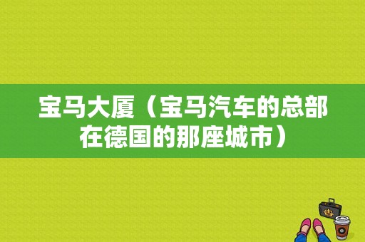 宝马大厦（宝马汽车的总部在德国的那座城市）