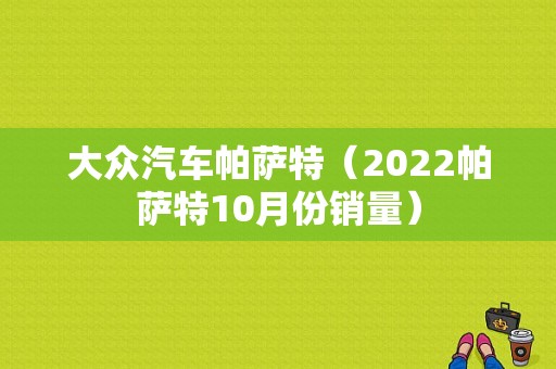 大众汽车帕萨特（2022帕萨特10月份销量）