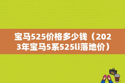 宝马525价格多少钱（2023年宝马5系525li落地价）