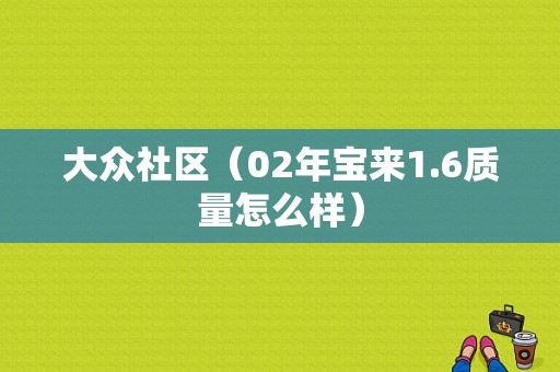 大众社区（02年宝来1.6质量怎么样）