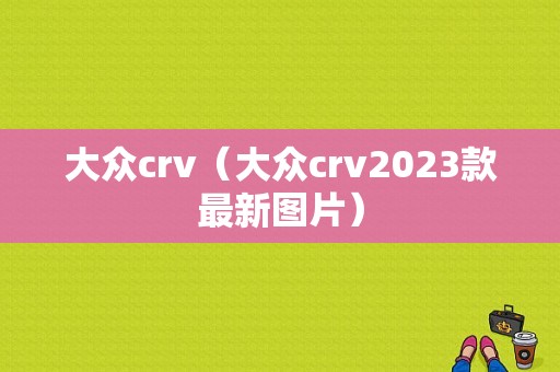 大众crv（大众crv2023款最新图片）