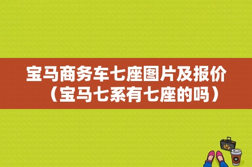 宝马商务车七座图片及报价（宝马七系有七座的吗）