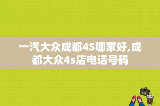 一汽大众成都4S哪家好,成都大众4s店电话号码