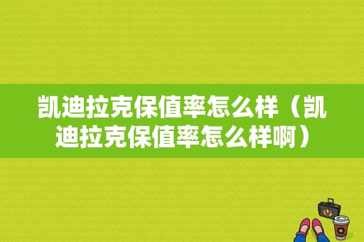 凯迪拉克保值率怎么样（凯迪拉克保值率怎么样啊）