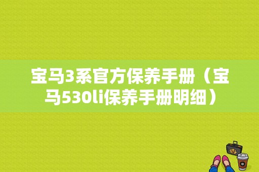 宝马3系官方保养手册（宝马530li保养手册明细）