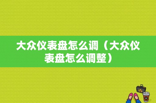 大众仪表盘怎么调（大众仪表盘怎么调整）