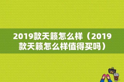 2019款天籁怎么样（2019款天籁怎么样值得买吗）
