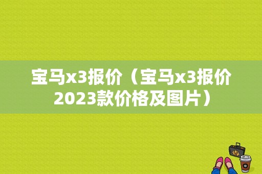 宝马x3报价（宝马x3报价2023款价格及图片）