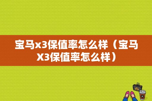 宝马x3保值率怎么样（宝马X3保值率怎么样）
