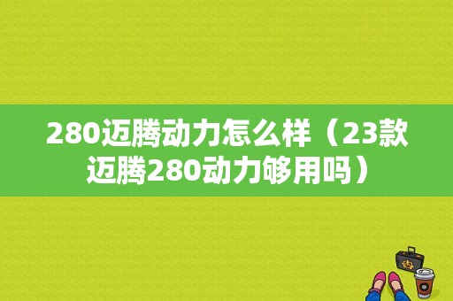 280迈腾动力怎么样（23款迈腾280动力够用吗）