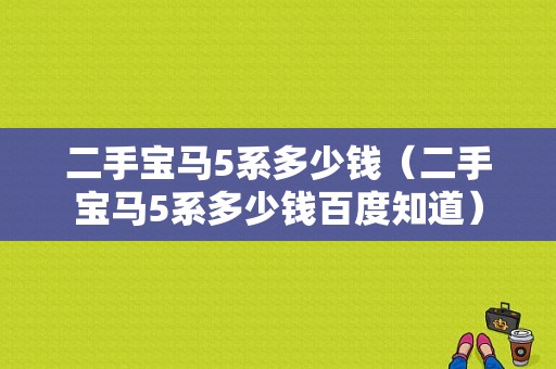 二手宝马5系多少钱（二手宝马5系多少钱百度知道）