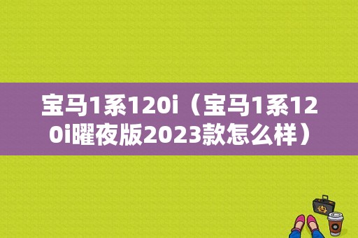 宝马1系120i（宝马1系120i曜夜版2023款怎么样）