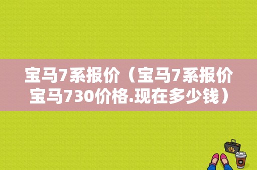 宝马7系报价（宝马7系报价宝马730价格.现在多少钱）