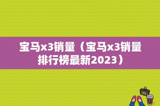 宝马x3销量（宝马x3销量排行榜最新2023）