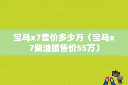 宝马x7售价多少万（宝马x7柴油版售价55万）