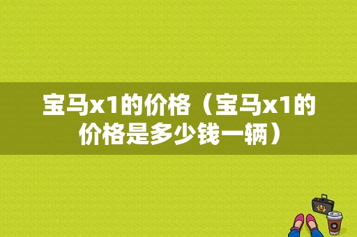 宝马x1的价格（宝马x1的价格是多少钱一辆）