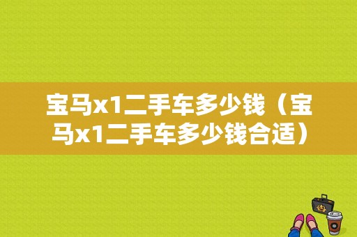 宝马x1二手车多少钱（宝马x1二手车多少钱合适）