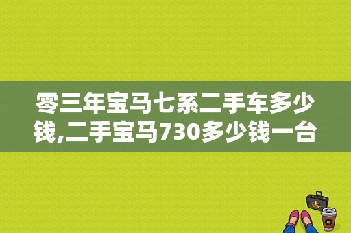 零三年宝马七系二手车多少钱,二手宝马730多少钱一台