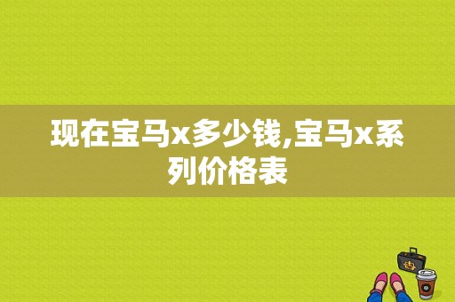 现在宝马x多少钱,宝马x系列价格表
