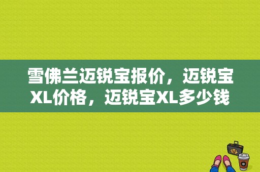 雪佛兰迈锐宝报价，迈锐宝XL价格，迈锐宝XL多少钱,大众迈锐宝报价及图片17