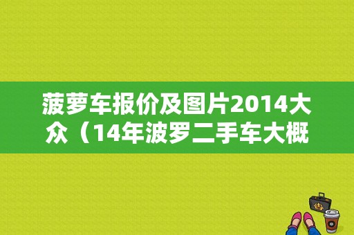菠萝车报价及图片2014大众（14年波罗二手车大概什么价位）