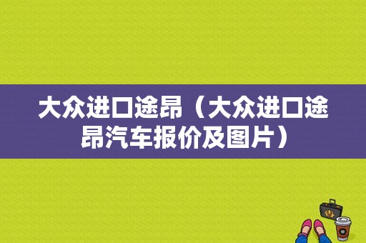 大众进口途昂（大众进口途昂汽车报价及图片）