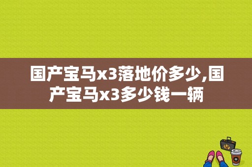 国产宝马x3落地价多少,国产宝马x3多少钱一辆