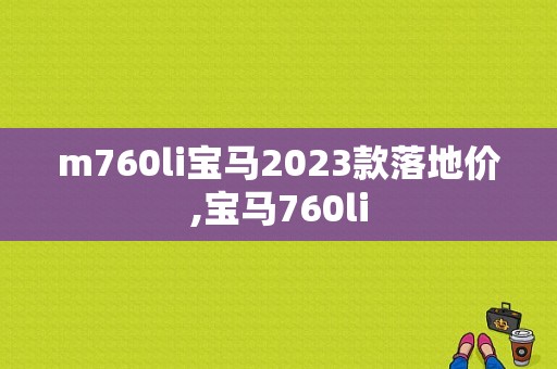 m760li宝马2023款落地价,宝马760li