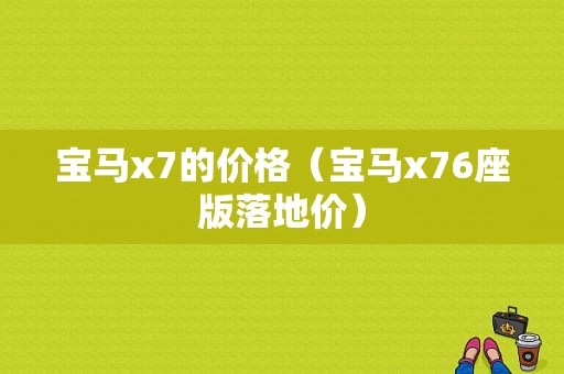 宝马x7的价格（宝马x76座版落地价）
