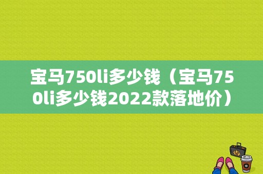 宝马750li多少钱（宝马750li多少钱2022款落地价）