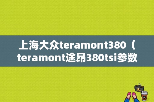 上海大众teramont380（teramont途昂380tsi参数）