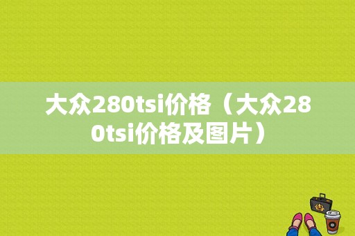 大众280tsi价格（大众280tsi价格及图片）