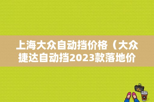 上海大众自动挡价格（大众捷达自动挡2023款落地价）