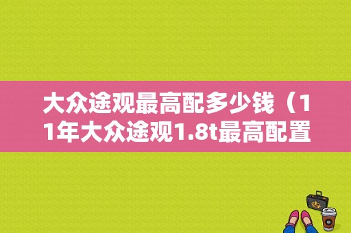 大众途观最高配多少钱（11年大众途观1.8t最高配置）