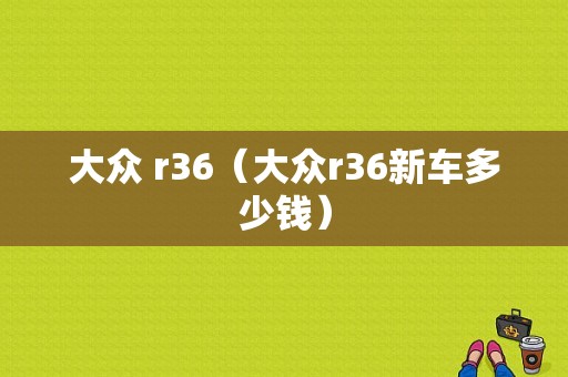 大众 r36（大众r36新车多少钱）