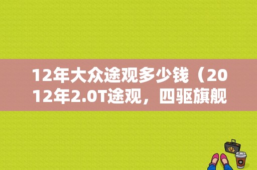 12年大众途观多少钱（2012年2.0T途观，四驱旗舰，20万公里能卖多少钱）