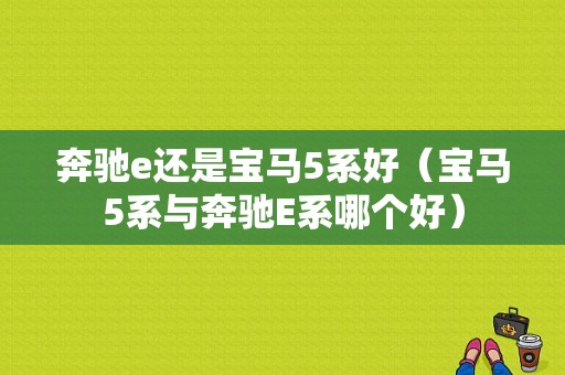 奔驰e还是宝马5系好（宝马5系与奔驰E系哪个好）