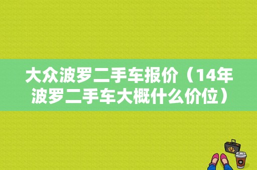 大众波罗二手车报价（14年波罗二手车大概什么价位）