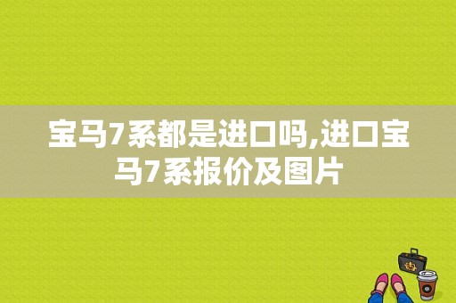 宝马7系都是进口吗,进口宝马7系报价及图片