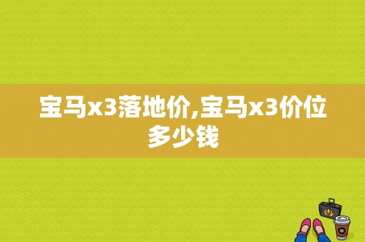 宝马x3落地价,宝马x3价位多少钱