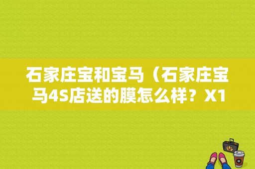 石家庄宝和宝马（石家庄宝马4S店送的膜怎么样？X1）