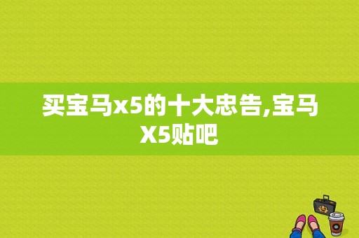 买宝马x5的十大忠告,宝马X5贴吧