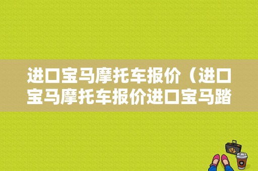 进口宝马摩托车报价（进口宝马摩托车报价进口宝马踏板摩托车）