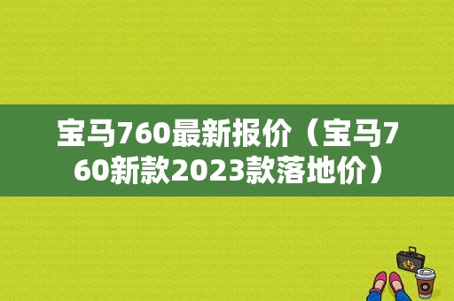 宝马760最新报价（宝马760新款2023款落地价）